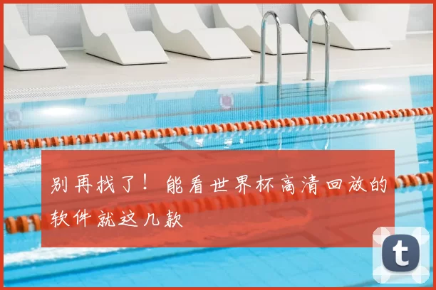 别再找了！能看世界杯高清回放的软件就这几款