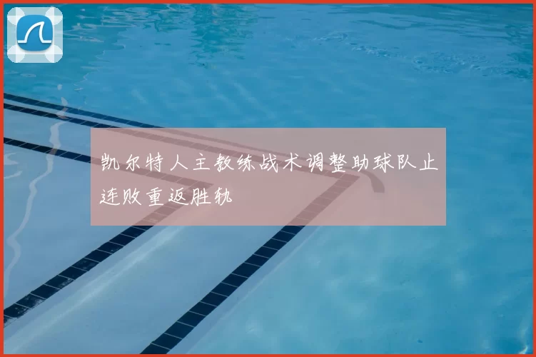 凯尔特人主教练战术调整助球队止连败重返胜轨