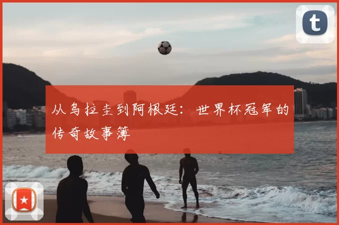 从乌拉圭到阿根廷:世界杯冠军的传奇故事簿