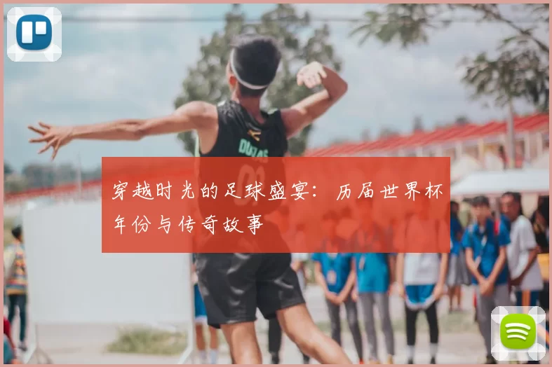 穿越时光的足球盛宴:历届世界杯年份与传奇故事