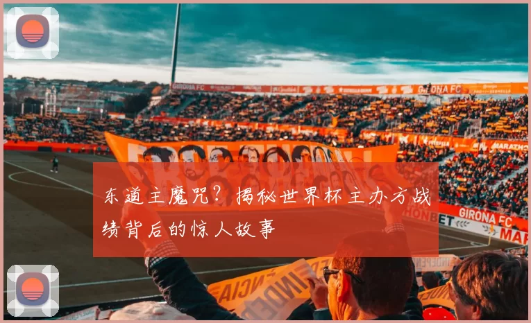 东道主魔咒?揭秘世界杯主办方战绩背后的惊人故事
