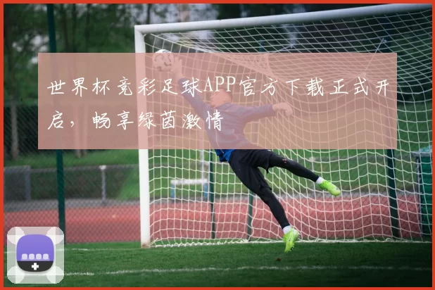 世界杯竞彩足球APP官方下载正式开启，畅享绿茵激情