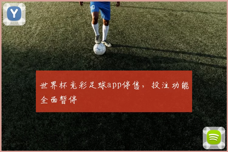 世界杯竞彩足球app停售,投注功能全面暂停