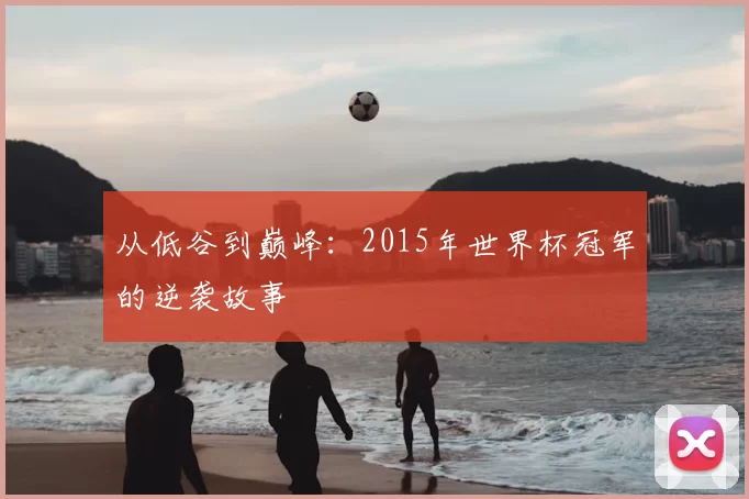 从低谷到巅峰:2015年世界杯冠军的逆袭故事