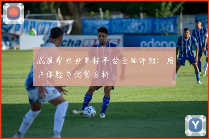 威廉希尔世界杯平台全面评测：用户体验与优势分析