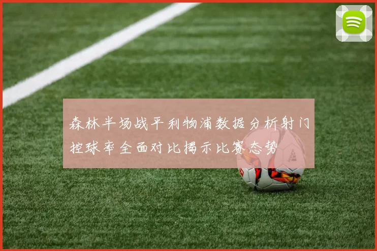 森林半场战平利物浦数据分析射门控球率全面对比揭示比赛态势