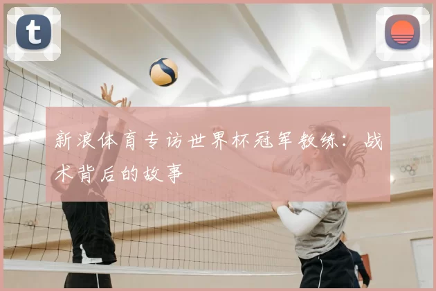 新浪体育专访世界杯冠军教练:战术背后的故事