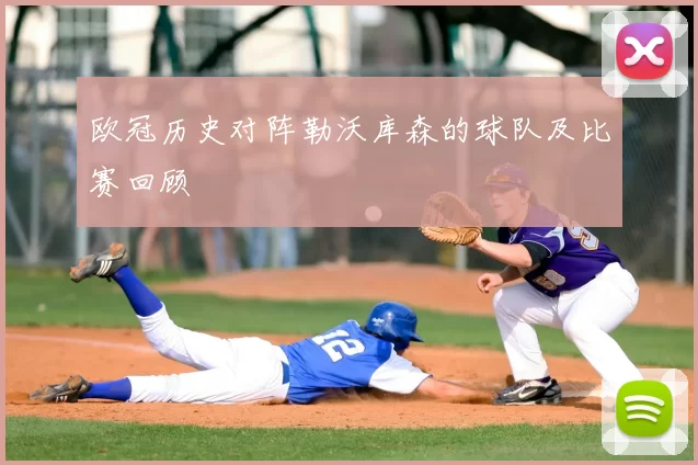 欧冠历史对阵勒沃库森的球队及比赛回顾