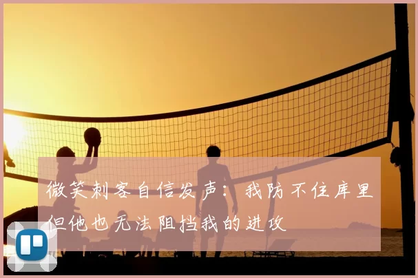 微笑刺客自信发声:我防不住库里但他也无法阻挡我的进攻