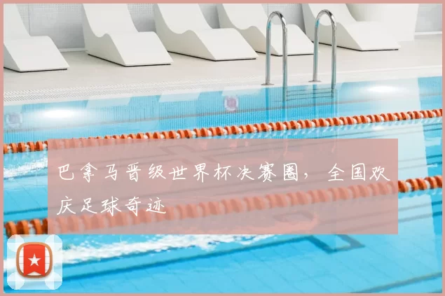 巴拿马晋级世界杯决赛圈,全国欢庆足球奇迹