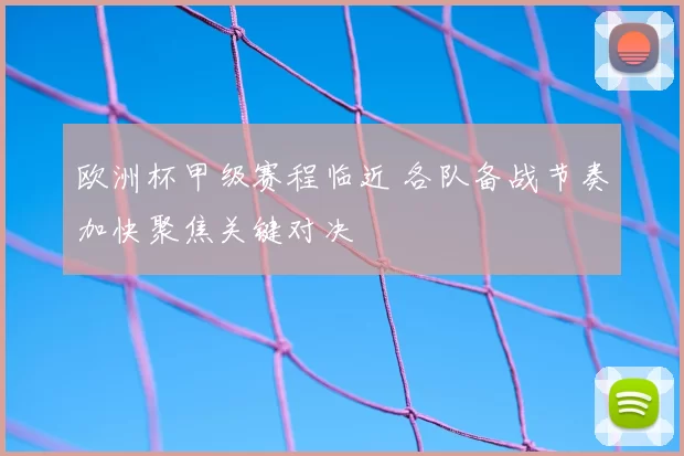 欧洲杯甲级赛程临近 各队备战节奏加快聚焦关键对决