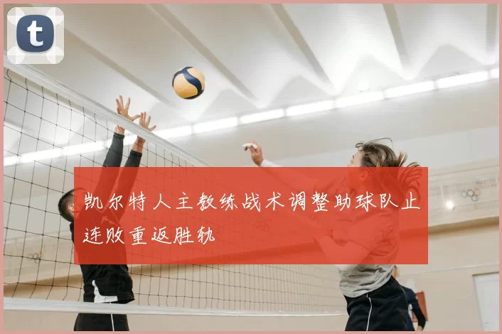 凯尔特人主教练战术调整助球队止连败重返胜轨