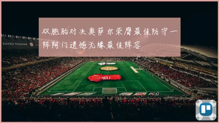 双胞胎对决奥萨尔荣膺最佳防守一阵阿门遗憾无缘最佳阵容