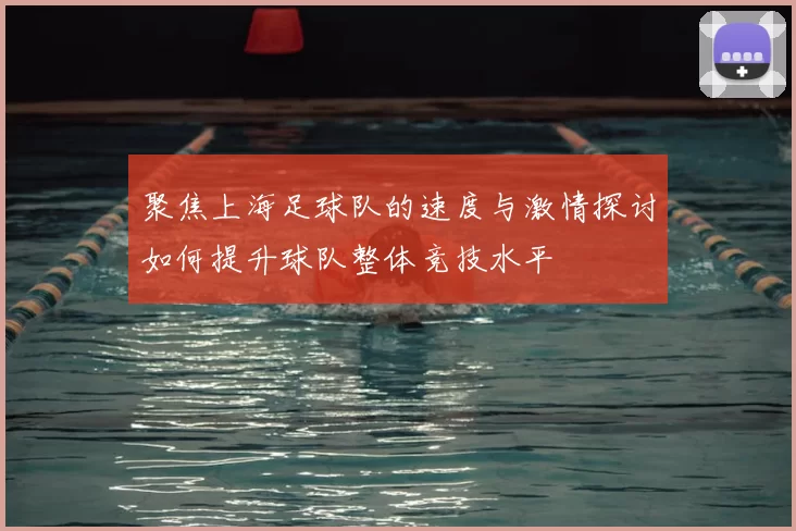 聚焦上海足球队的速度与激情探讨如何提升球队整体竞技水平