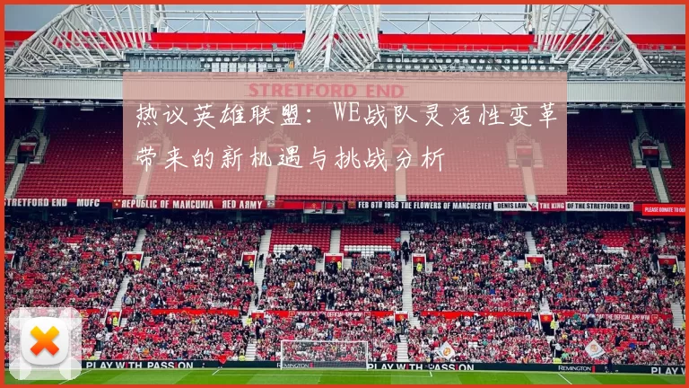 热议英雄联盟:WE战队灵活性变革带来的新机遇与挑战分析