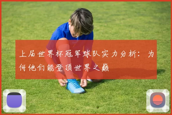 上届世界杯冠军球队实力分析:为何他们能登顶世界之巅