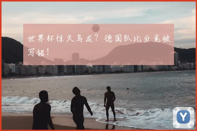 世界杯惊天乌龙?德国队比分竟被写错!