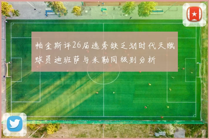 帕金斯评26届选秀缺乏划时代天赋球员迪班萨与米勒同级别分析