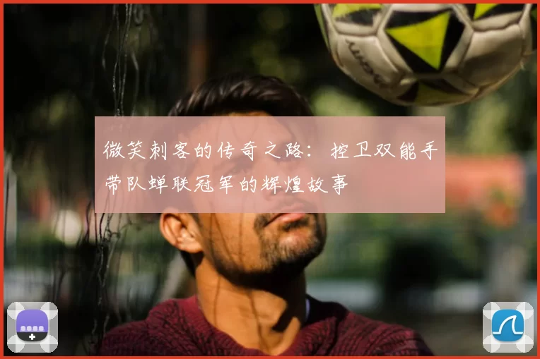 微笑刺客的传奇之路:控卫双能手带队蝉联冠军的辉煌故事