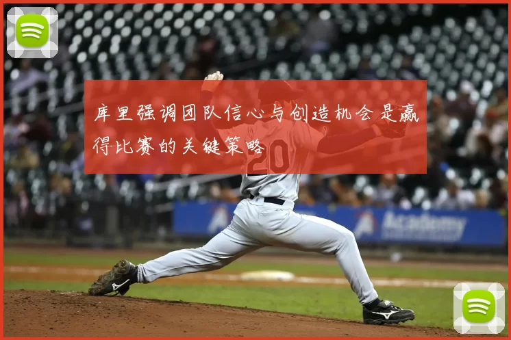 库里强调团队信心与创造机会是赢得比赛的关键策略