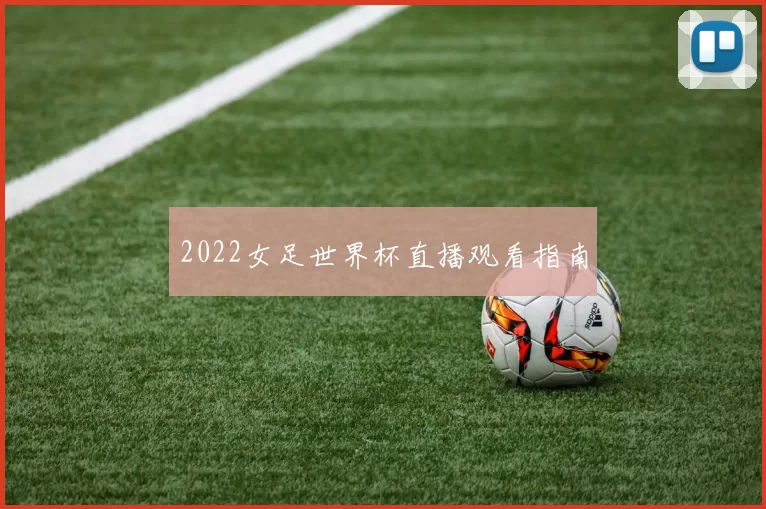 2022女足世界杯直播观看指南