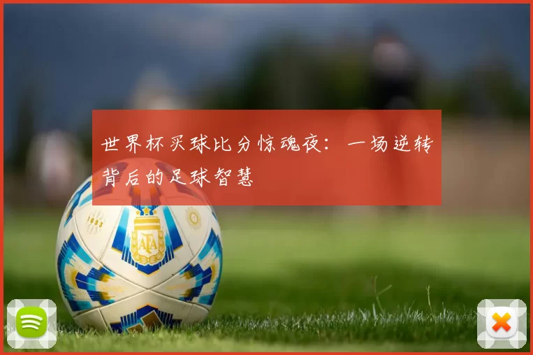 世界杯买球比分惊魂夜：一场逆转背后的足球智慧