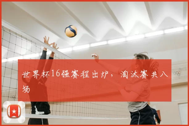 世界杯16强赛程出炉，淘汰赛共八场