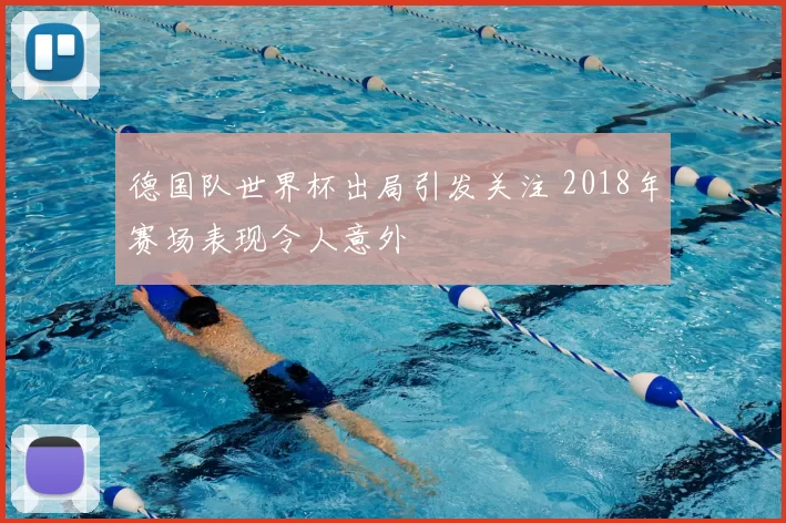 德国队世界杯出局引发关注 2018年赛场表现令人意外