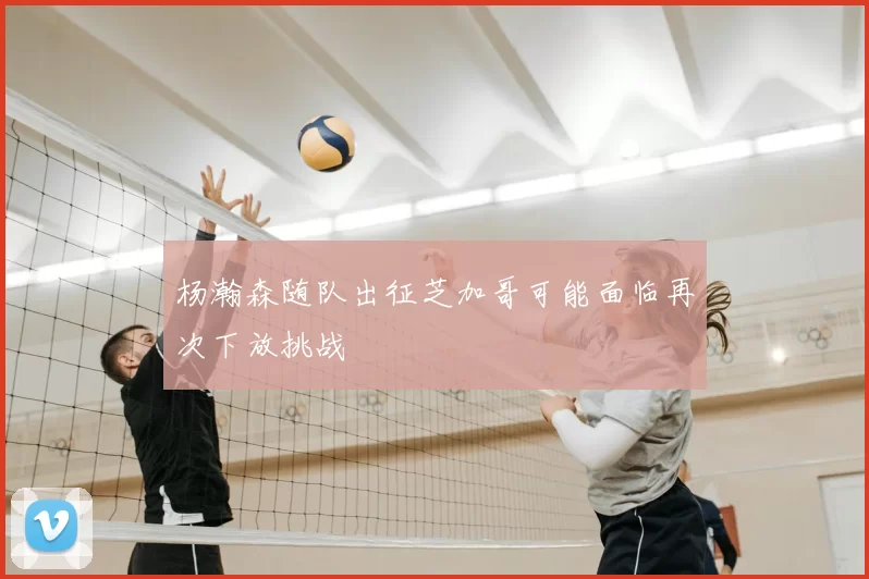 杨瀚森随队出征芝加哥可能面临再次下放挑战