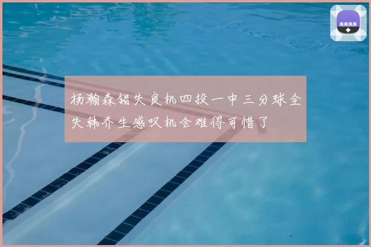 杨瀚森错失良机四投一中三分球全失韩乔生感叹机会难得可惜了