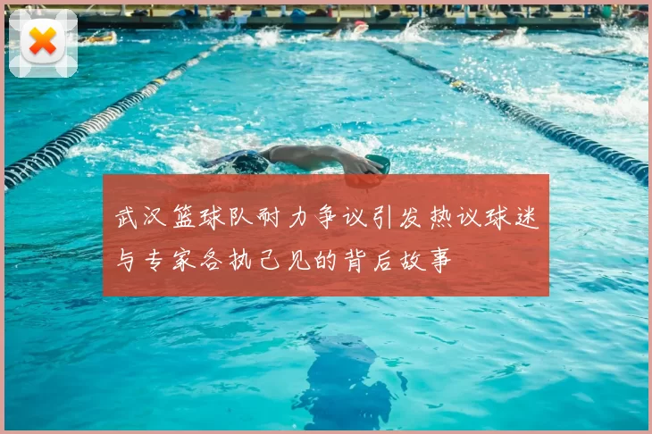 武汉篮球队耐力争议引发热议球迷与专家各执己见的背后故事