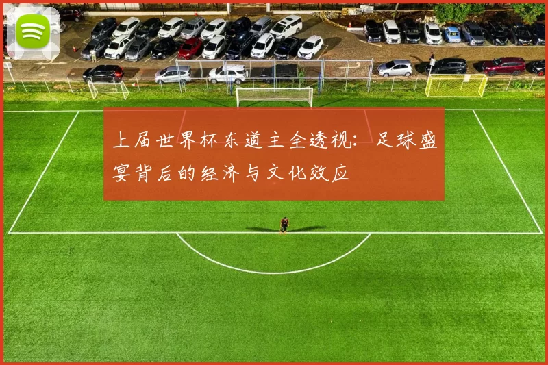 上届世界杯东道主全透视:足球盛宴背后的经济与文化效应