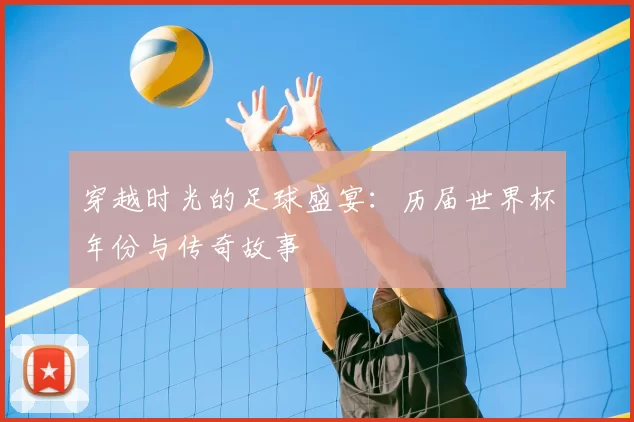 穿越时光的足球盛宴:历届世界杯年份与传奇故事