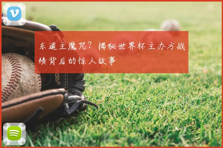 东道主魔咒？揭秘世界杯主办方战绩背后的惊人故事