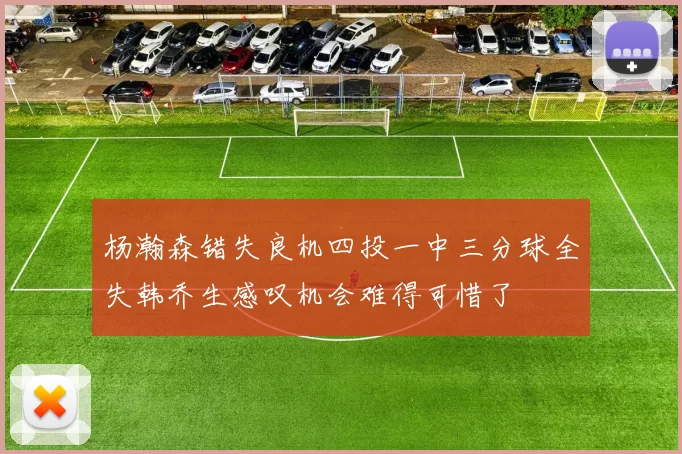 杨瀚森错失良机四投一中三分球全失韩乔生感叹机会难得可惜了