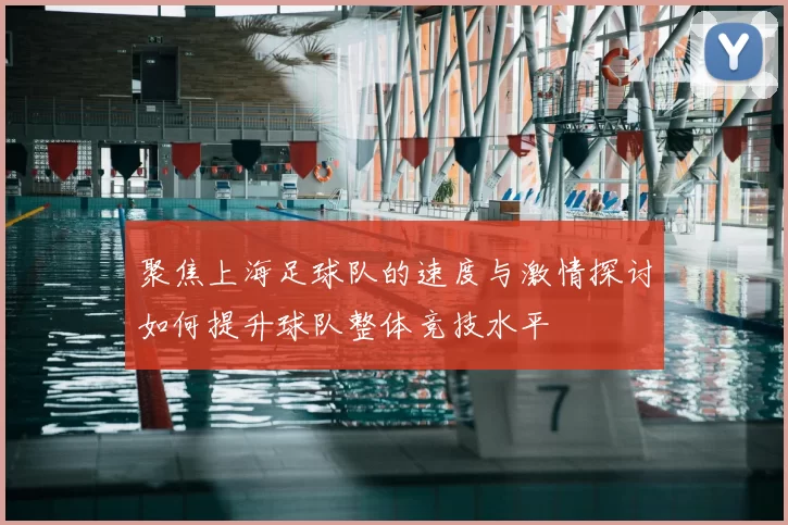 聚焦上海足球队的速度与激情探讨如何提升球队整体竞技水平