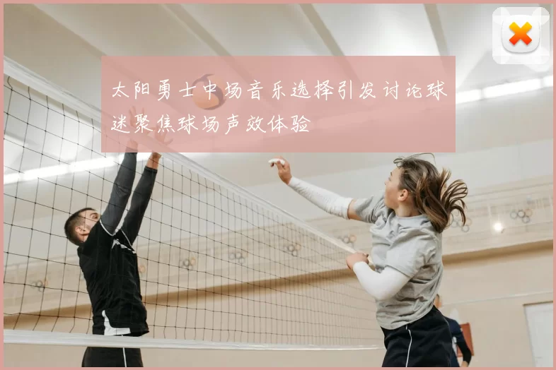 太阳勇士中场音乐选择引发讨论球迷聚焦球场声效体验