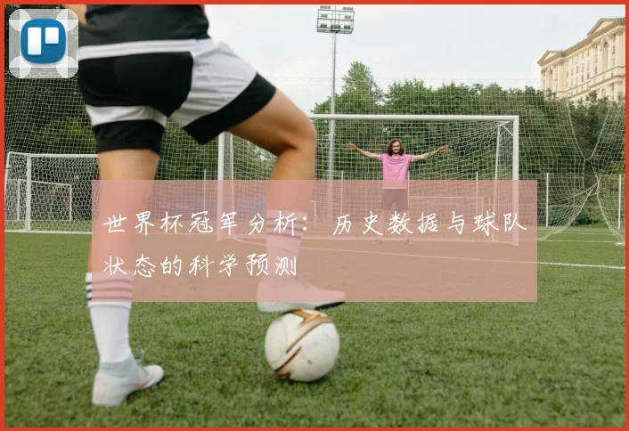 世界杯冠军分析：历史数据与球队状态的科学预测