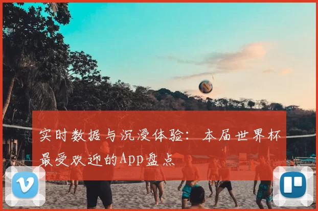 实时数据与沉浸体验:本届世界杯最受欢迎的App盘点