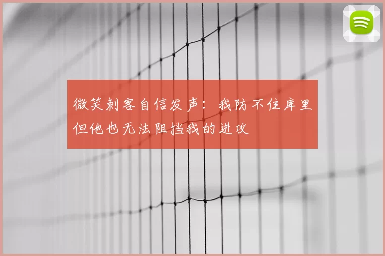 微笑刺客自信发声：我防不住库里但他也无法阻挡我的进攻