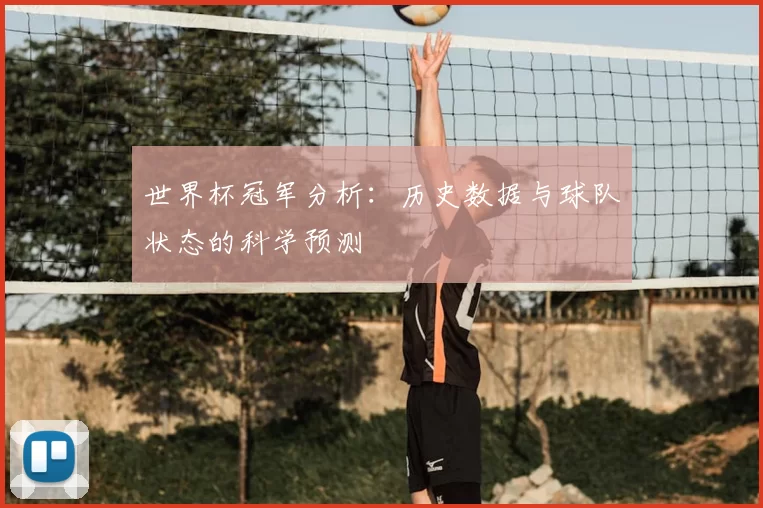 世界杯冠军分析:历史数据与球队状态的科学预测