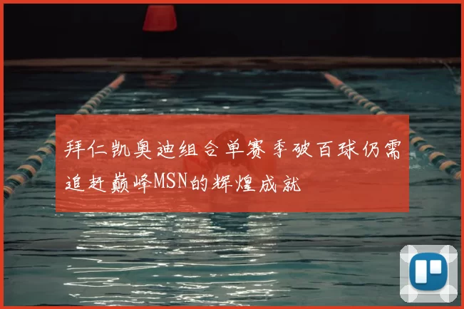 拜仁凯奥迪组合单赛季破百球仍需追赶巅峰MSN的辉煌成就