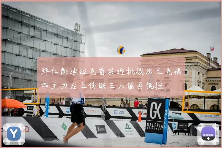拜仁凯迪拉克首发迎挑战法兰克福四主力后卫伤缺三人能否抵挡