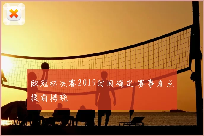 欧冠杯决赛2019时间确定 赛事看点提前揭晓