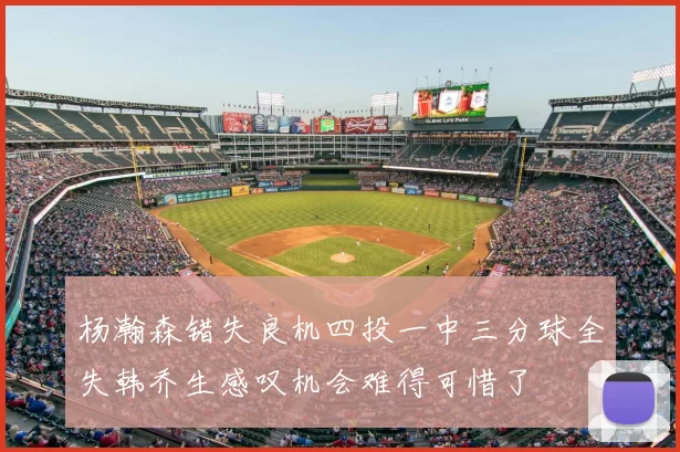 杨瀚森错失良机四投一中三分球全失韩乔生感叹机会难得可惜了