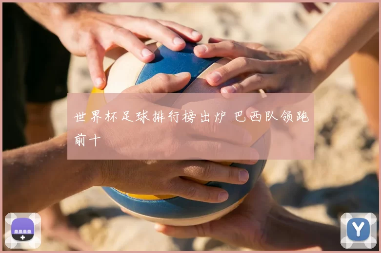 世界杯足球排行榜出炉 巴西队领跑前十