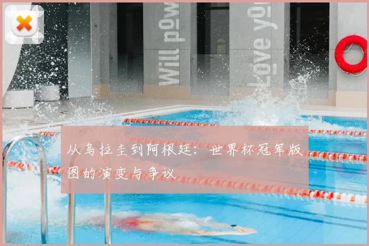 从乌拉圭到阿根廷:世界杯冠军版图的演变与争议