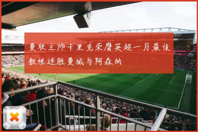 曼联主帅卡里克荣膺英超一月最佳教练连胜曼城与阿森纳