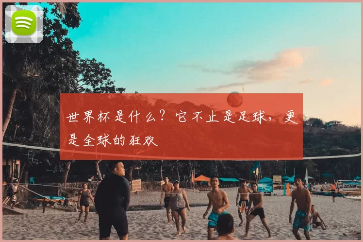 世界杯是什么？它不止是足球，更是全球的狂欢