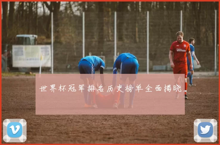 世界杯冠军排名历史榜单全面揭晓